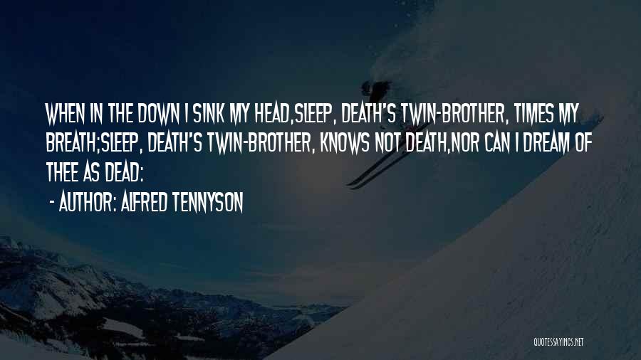 Alfred Tennyson Quotes: When In The Down I Sink My Head,sleep, Death's Twin-brother, Times My Breath;sleep, Death's Twin-brother, Knows Not Death,nor Can I