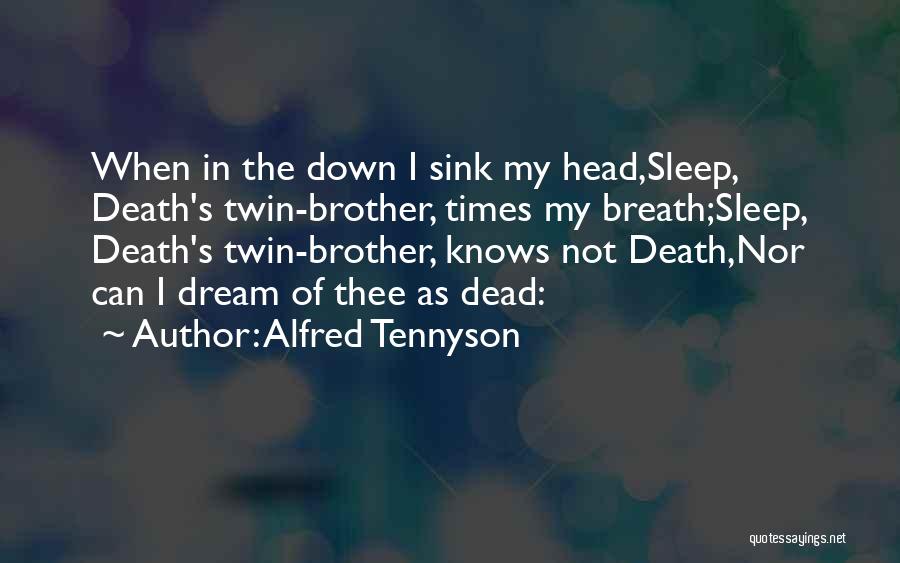 Alfred Tennyson Quotes: When In The Down I Sink My Head,sleep, Death's Twin-brother, Times My Breath;sleep, Death's Twin-brother, Knows Not Death,nor Can I