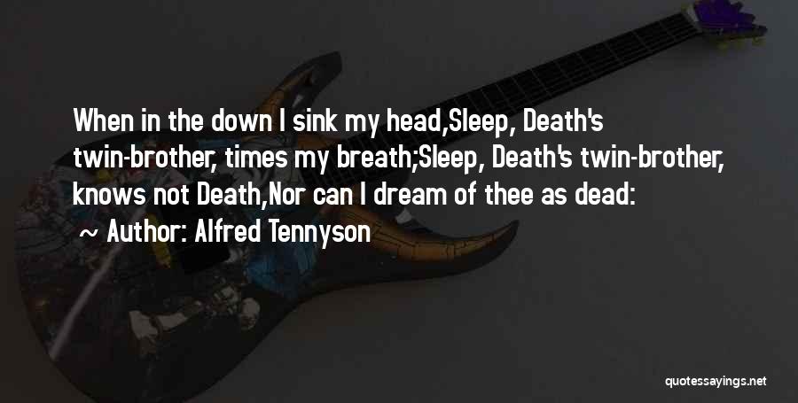 Alfred Tennyson Quotes: When In The Down I Sink My Head,sleep, Death's Twin-brother, Times My Breath;sleep, Death's Twin-brother, Knows Not Death,nor Can I