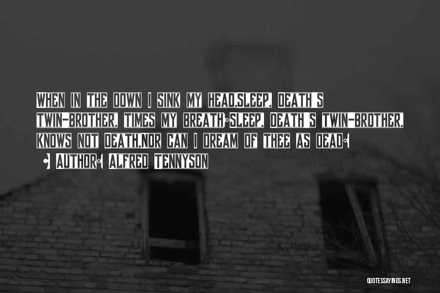 Alfred Tennyson Quotes: When In The Down I Sink My Head,sleep, Death's Twin-brother, Times My Breath;sleep, Death's Twin-brother, Knows Not Death,nor Can I