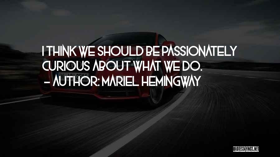 Mariel Hemingway Quotes: I Think We Should Be Passionately Curious About What We Do.