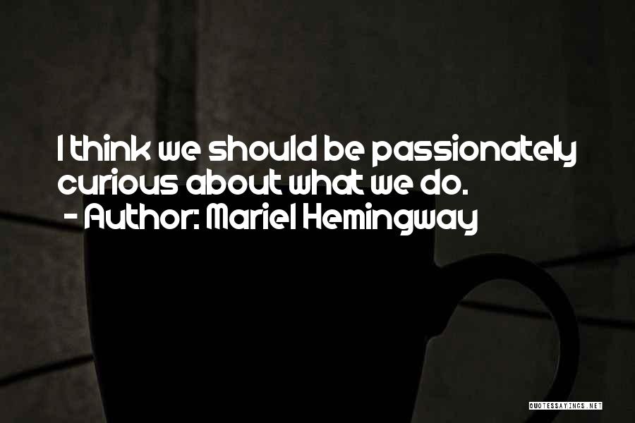 Mariel Hemingway Quotes: I Think We Should Be Passionately Curious About What We Do.