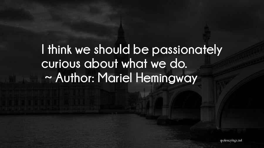 Mariel Hemingway Quotes: I Think We Should Be Passionately Curious About What We Do.