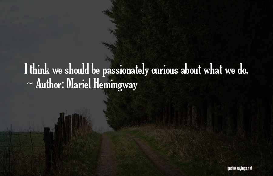 Mariel Hemingway Quotes: I Think We Should Be Passionately Curious About What We Do.