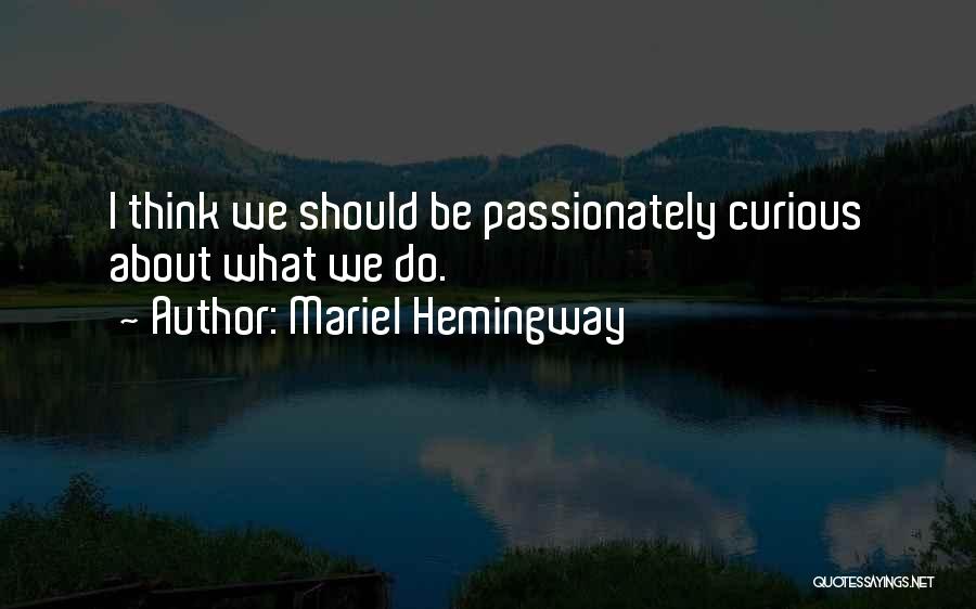 Mariel Hemingway Quotes: I Think We Should Be Passionately Curious About What We Do.