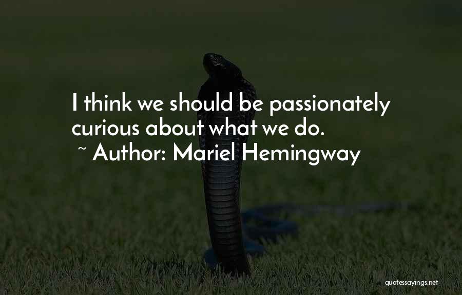 Mariel Hemingway Quotes: I Think We Should Be Passionately Curious About What We Do.