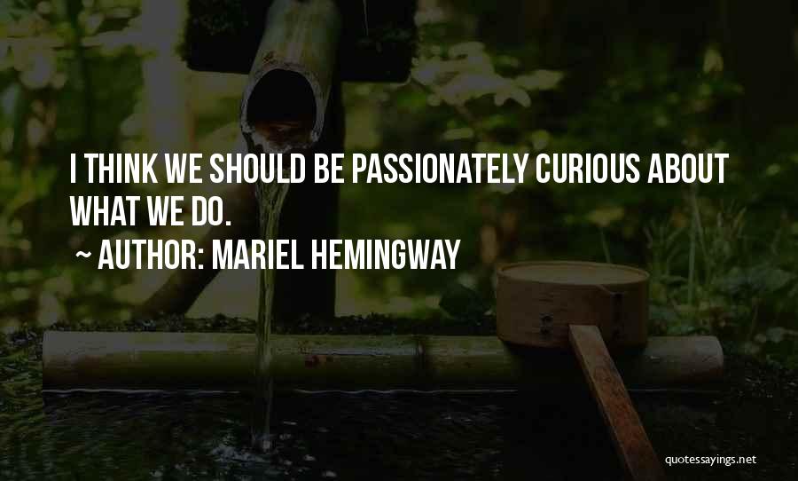 Mariel Hemingway Quotes: I Think We Should Be Passionately Curious About What We Do.