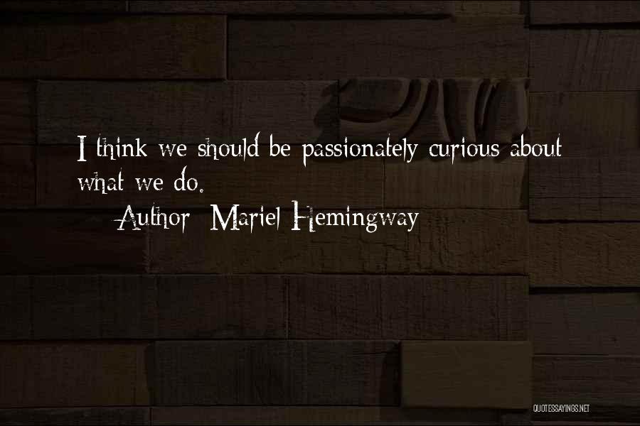 Mariel Hemingway Quotes: I Think We Should Be Passionately Curious About What We Do.