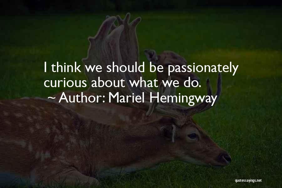 Mariel Hemingway Quotes: I Think We Should Be Passionately Curious About What We Do.