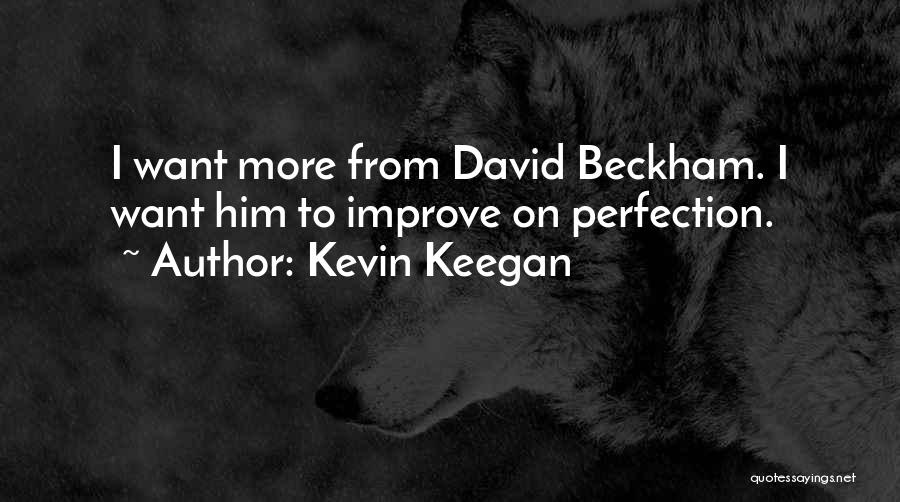 Kevin Keegan Quotes: I Want More From David Beckham. I Want Him To Improve On Perfection.