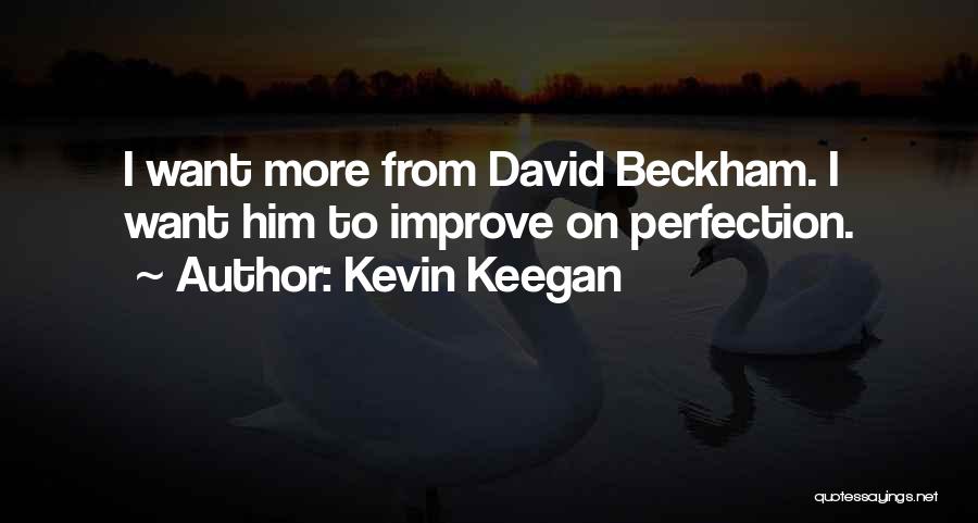 Kevin Keegan Quotes: I Want More From David Beckham. I Want Him To Improve On Perfection.