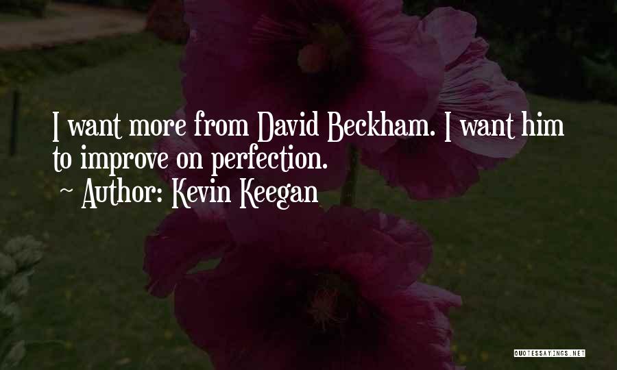 Kevin Keegan Quotes: I Want More From David Beckham. I Want Him To Improve On Perfection.