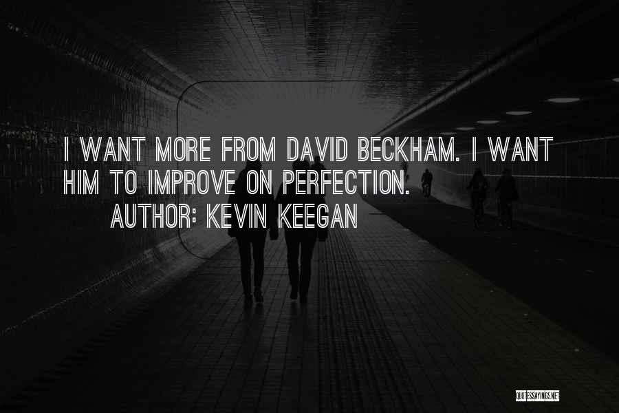 Kevin Keegan Quotes: I Want More From David Beckham. I Want Him To Improve On Perfection.