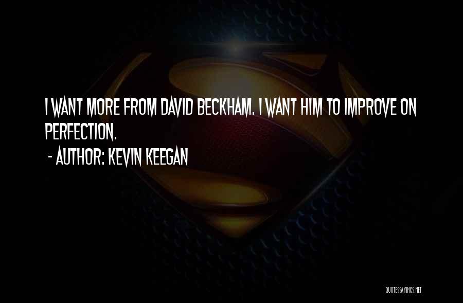 Kevin Keegan Quotes: I Want More From David Beckham. I Want Him To Improve On Perfection.