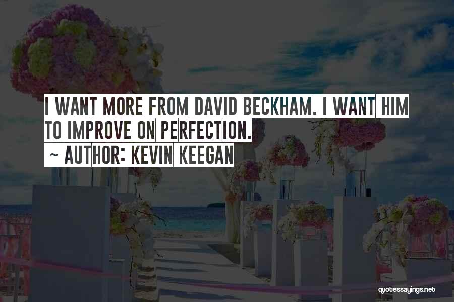 Kevin Keegan Quotes: I Want More From David Beckham. I Want Him To Improve On Perfection.