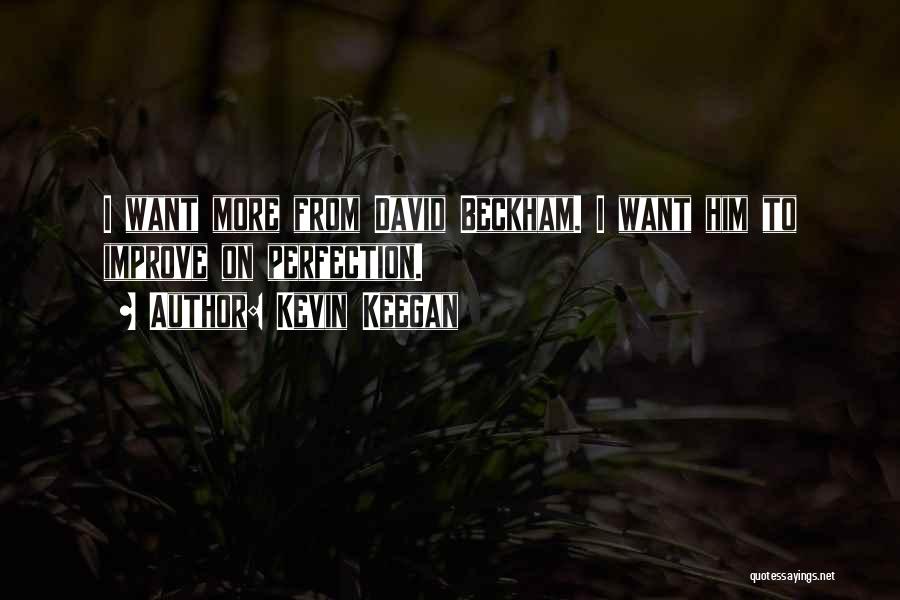 Kevin Keegan Quotes: I Want More From David Beckham. I Want Him To Improve On Perfection.