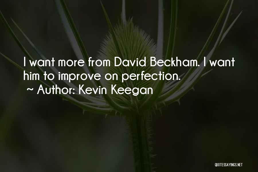 Kevin Keegan Quotes: I Want More From David Beckham. I Want Him To Improve On Perfection.