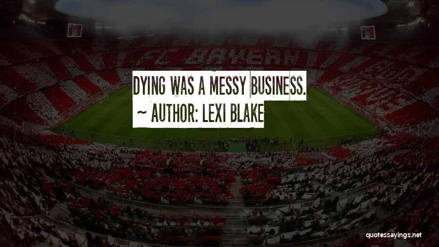 Lexi Blake Quotes: Dying Was A Messy Business.