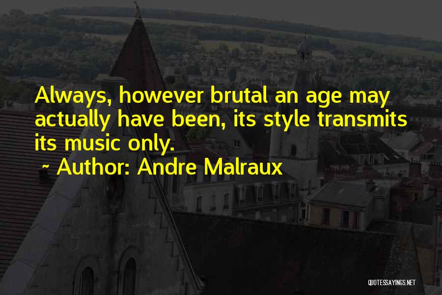 Andre Malraux Quotes: Always, However Brutal An Age May Actually Have Been, Its Style Transmits Its Music Only.