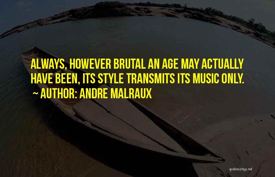 Andre Malraux Quotes: Always, However Brutal An Age May Actually Have Been, Its Style Transmits Its Music Only.