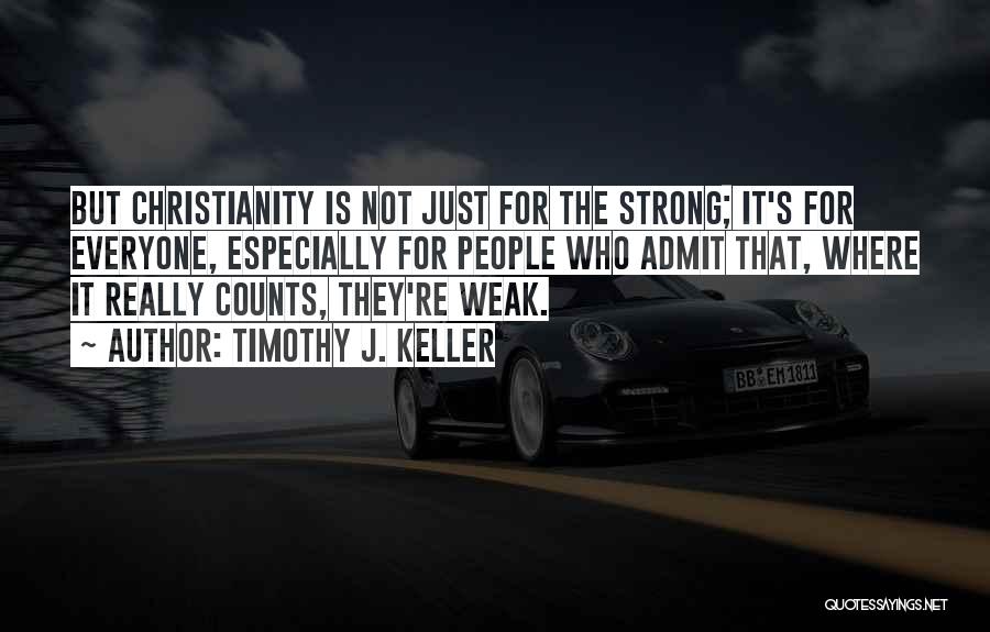 Timothy J. Keller Quotes: But Christianity Is Not Just For The Strong; It's For Everyone, Especially For People Who Admit That, Where It Really