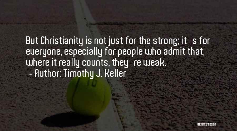 Timothy J. Keller Quotes: But Christianity Is Not Just For The Strong; It's For Everyone, Especially For People Who Admit That, Where It Really