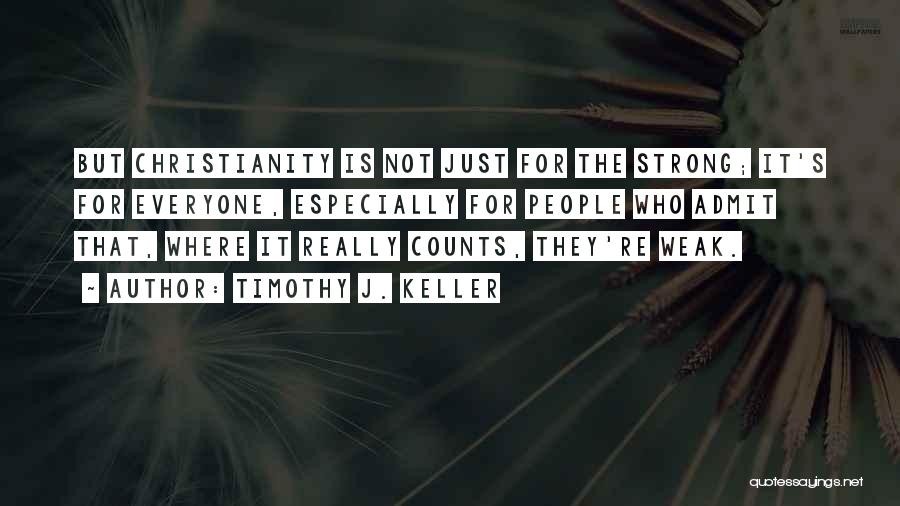 Timothy J. Keller Quotes: But Christianity Is Not Just For The Strong; It's For Everyone, Especially For People Who Admit That, Where It Really