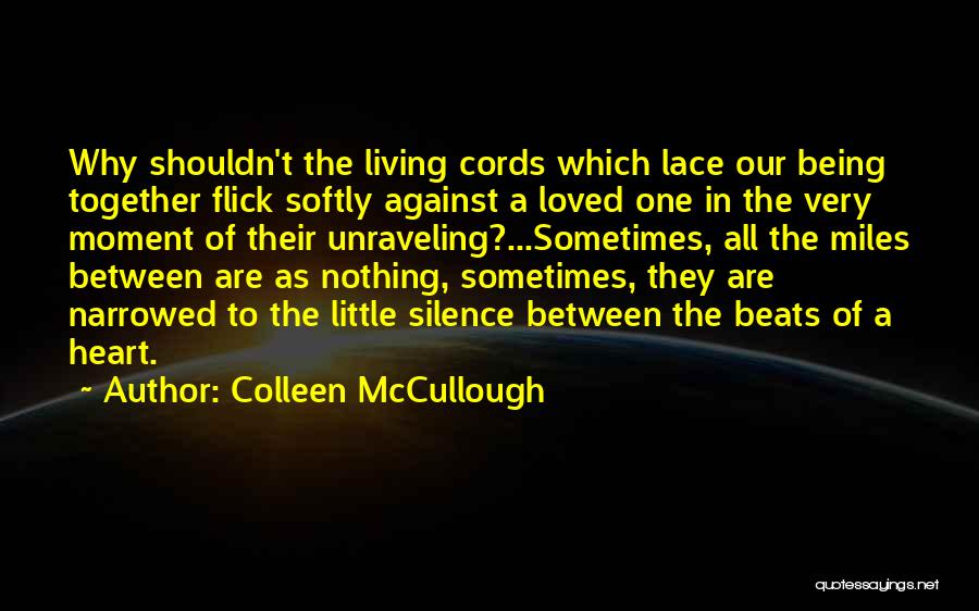 Colleen McCullough Quotes: Why Shouldn't The Living Cords Which Lace Our Being Together Flick Softly Against A Loved One In The Very Moment