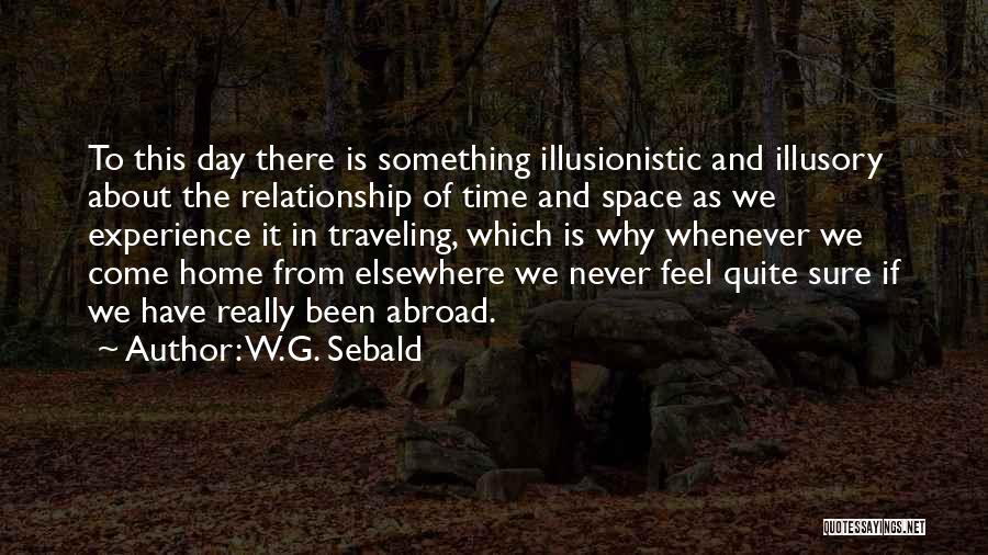 W.G. Sebald Quotes: To This Day There Is Something Illusionistic And Illusory About The Relationship Of Time And Space As We Experience It