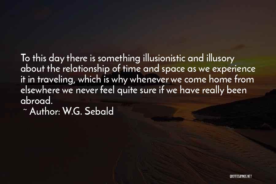 W.G. Sebald Quotes: To This Day There Is Something Illusionistic And Illusory About The Relationship Of Time And Space As We Experience It