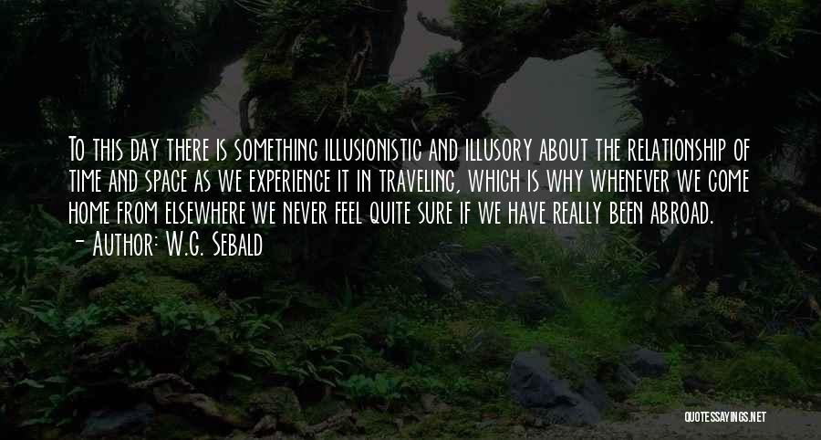 W.G. Sebald Quotes: To This Day There Is Something Illusionistic And Illusory About The Relationship Of Time And Space As We Experience It