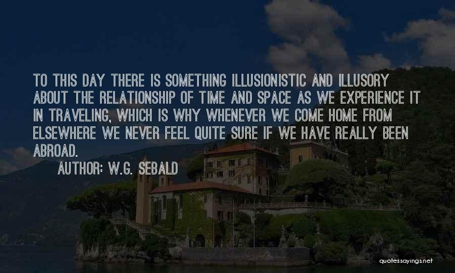 W.G. Sebald Quotes: To This Day There Is Something Illusionistic And Illusory About The Relationship Of Time And Space As We Experience It