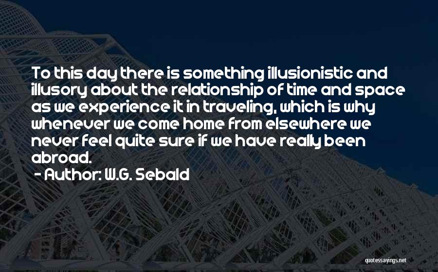 W.G. Sebald Quotes: To This Day There Is Something Illusionistic And Illusory About The Relationship Of Time And Space As We Experience It