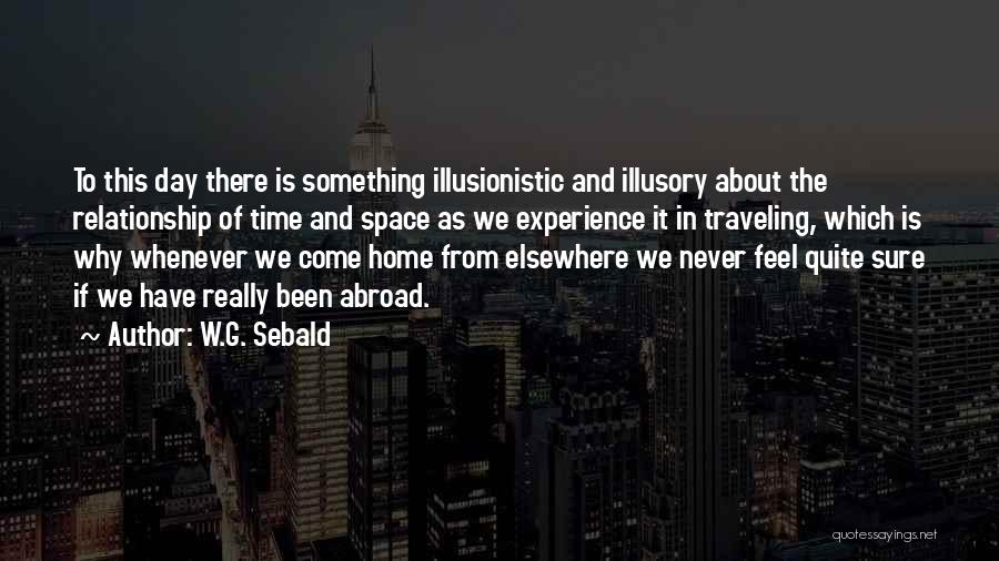 W.G. Sebald Quotes: To This Day There Is Something Illusionistic And Illusory About The Relationship Of Time And Space As We Experience It