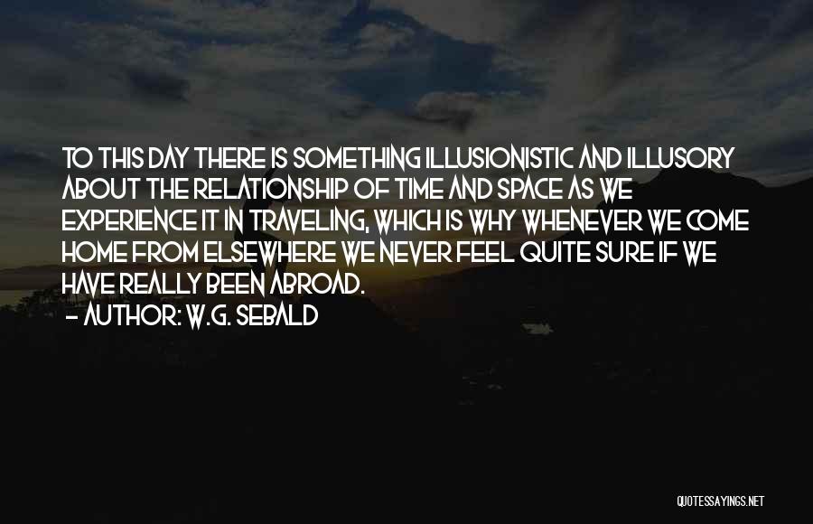 W.G. Sebald Quotes: To This Day There Is Something Illusionistic And Illusory About The Relationship Of Time And Space As We Experience It