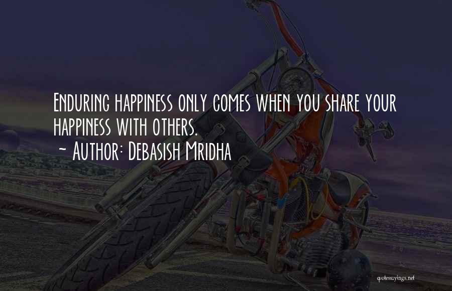 Debasish Mridha Quotes: Enduring Happiness Only Comes When You Share Your Happiness With Others.