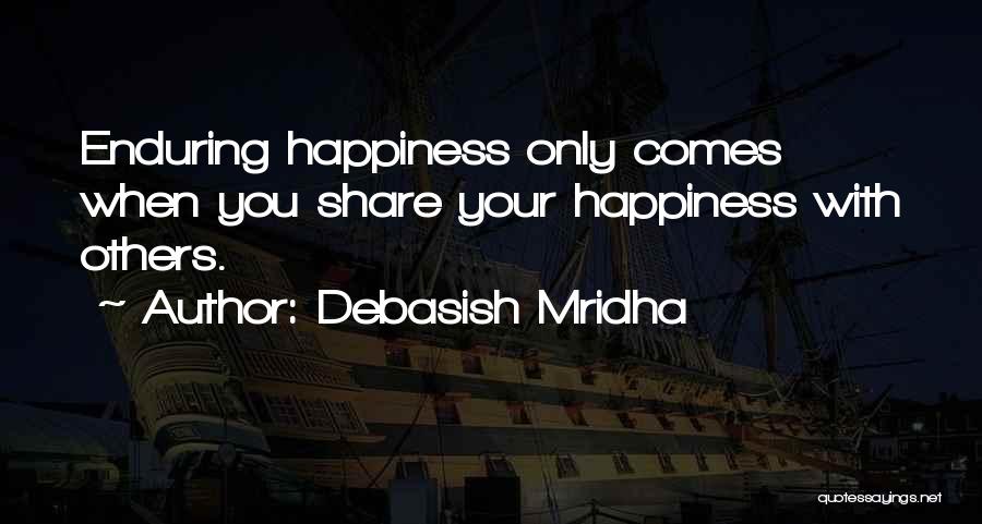 Debasish Mridha Quotes: Enduring Happiness Only Comes When You Share Your Happiness With Others.