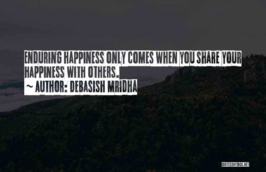 Debasish Mridha Quotes: Enduring Happiness Only Comes When You Share Your Happiness With Others.