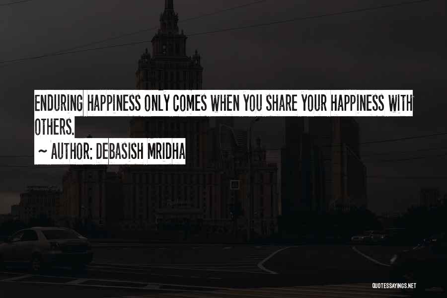 Debasish Mridha Quotes: Enduring Happiness Only Comes When You Share Your Happiness With Others.