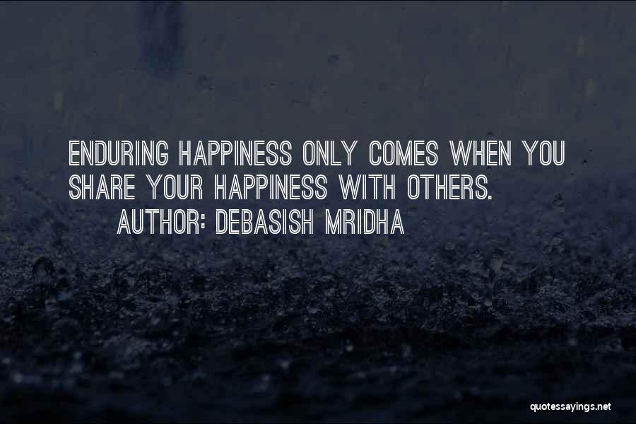 Debasish Mridha Quotes: Enduring Happiness Only Comes When You Share Your Happiness With Others.