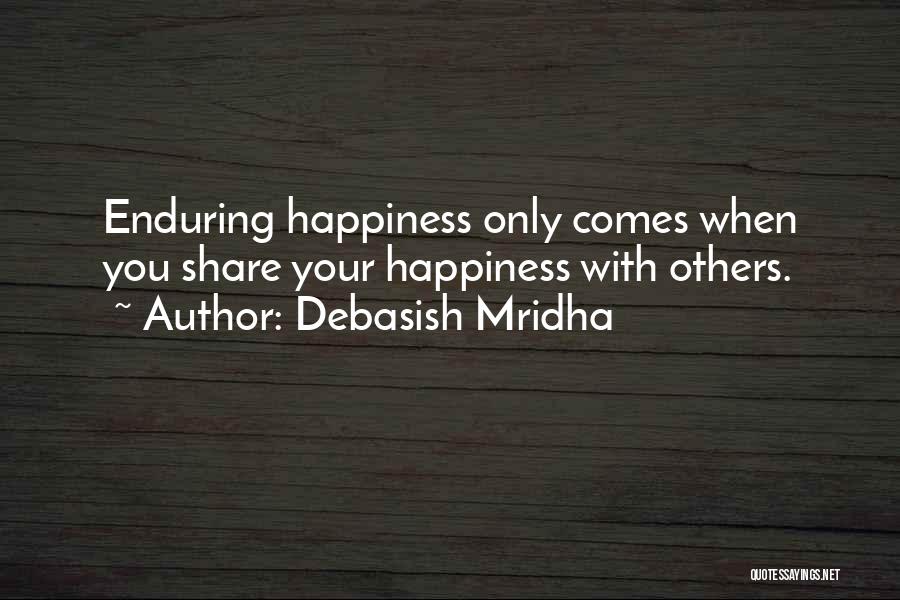Debasish Mridha Quotes: Enduring Happiness Only Comes When You Share Your Happiness With Others.