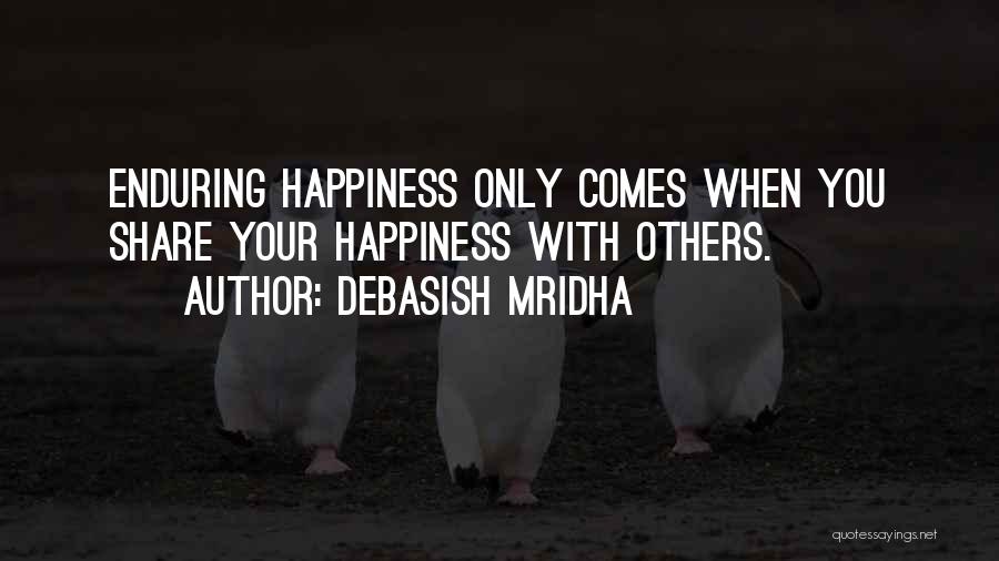 Debasish Mridha Quotes: Enduring Happiness Only Comes When You Share Your Happiness With Others.