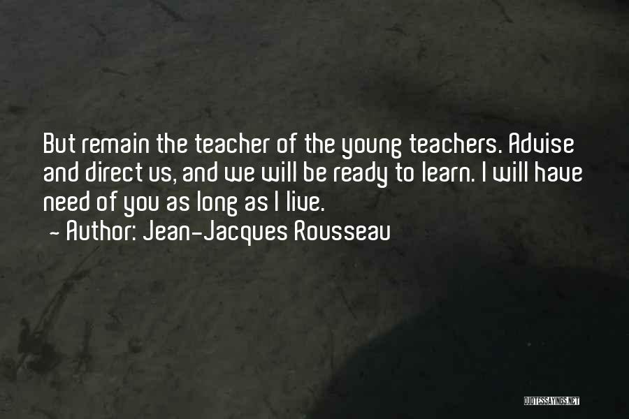 Jean-Jacques Rousseau Quotes: But Remain The Teacher Of The Young Teachers. Advise And Direct Us, And We Will Be Ready To Learn. I