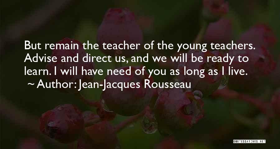 Jean-Jacques Rousseau Quotes: But Remain The Teacher Of The Young Teachers. Advise And Direct Us, And We Will Be Ready To Learn. I