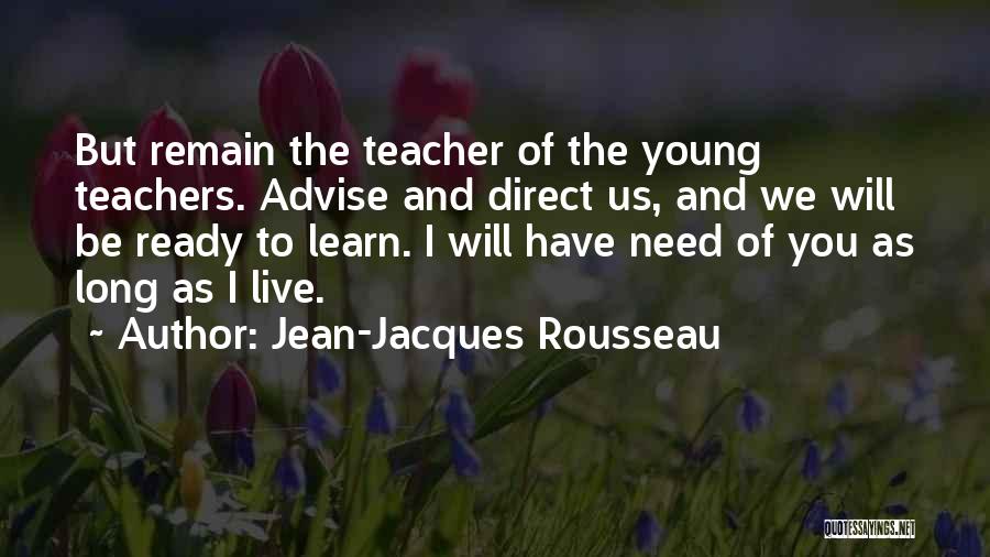 Jean-Jacques Rousseau Quotes: But Remain The Teacher Of The Young Teachers. Advise And Direct Us, And We Will Be Ready To Learn. I