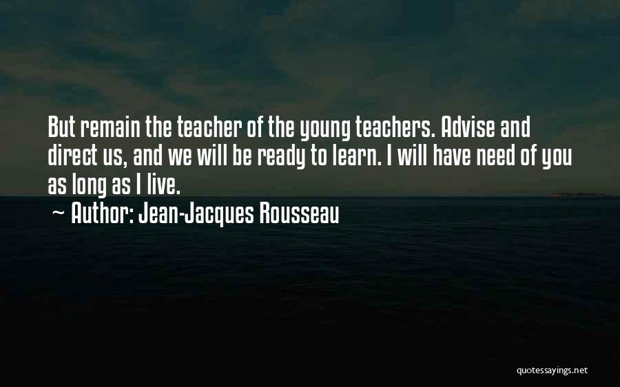 Jean-Jacques Rousseau Quotes: But Remain The Teacher Of The Young Teachers. Advise And Direct Us, And We Will Be Ready To Learn. I