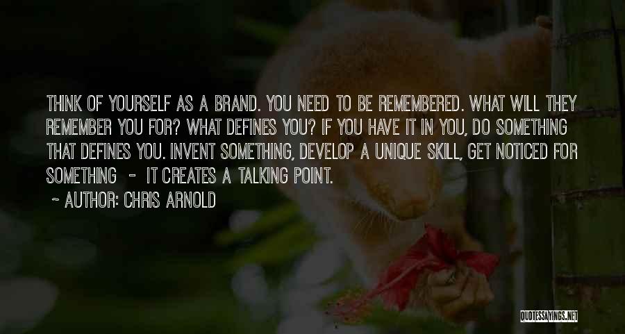 Chris Arnold Quotes: Think Of Yourself As A Brand. You Need To Be Remembered. What Will They Remember You For? What Defines You?