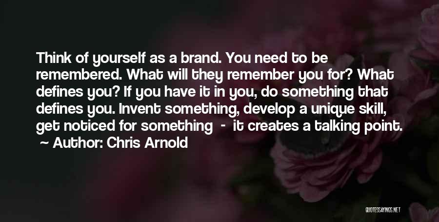 Chris Arnold Quotes: Think Of Yourself As A Brand. You Need To Be Remembered. What Will They Remember You For? What Defines You?