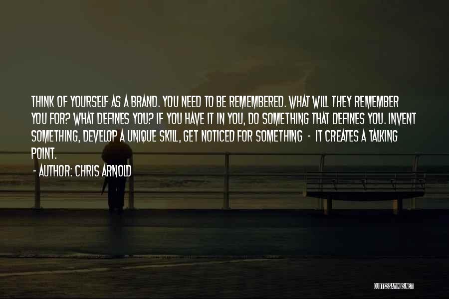 Chris Arnold Quotes: Think Of Yourself As A Brand. You Need To Be Remembered. What Will They Remember You For? What Defines You?