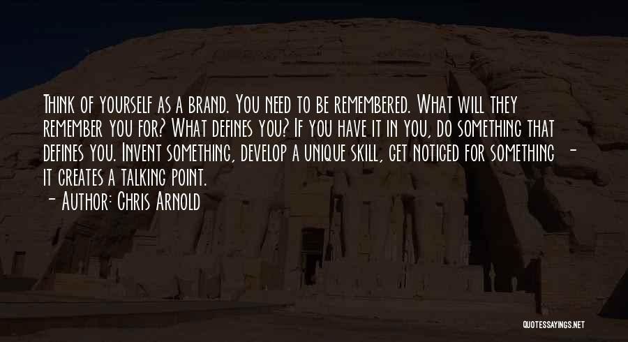 Chris Arnold Quotes: Think Of Yourself As A Brand. You Need To Be Remembered. What Will They Remember You For? What Defines You?